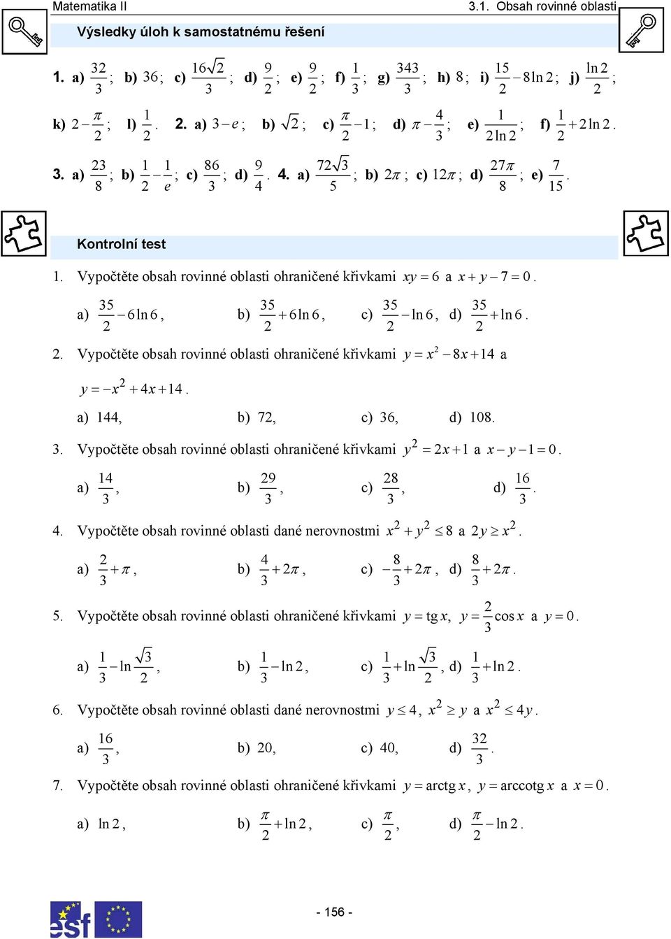 ohrničené křivkmi y = + 4+ 4 y 8 4 = + ) 44, ) 7, c) 6, d) 08 Vypočtěte osh rovinné olsti ohrničené křivkmi y = + y = 0 ) 4, ) 9, c) 8, d) 6 4 Vypočtěte osh rovinné olsti dné nerovnostmi + y 8 y ) +