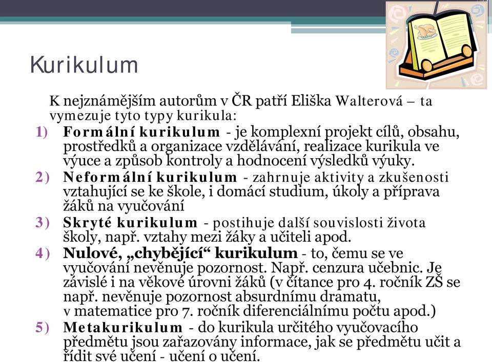 2) Neformální kurikulum - zahrnuje aktivity a zkušenosti vztahující se ke škole, i domácí studium, úkoly a příprava žáků na vyučování 3) Skryté kurikulum - postihuje další souvislosti života školy,