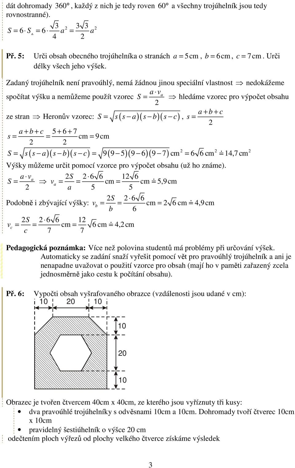 b)( s c), s + b + c 5 + 6 + 7 s cm 9cm ( )( )( ) ( )( )( ) S s s s b s c 9 9 5 9 6 9 7 cm 6 6 cm 14,7 cm Výšky můžeme určit pomocí vzorce pro výpočet obshu (už ho známe).