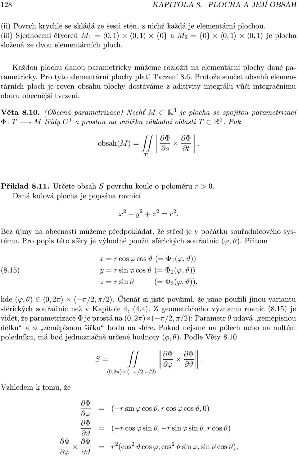 roven obsahu plochy dostáváme z aditivity integrálu vůči integračnímu oboru obecnější tvrzení Věta 81 (Obecná parametrizace) Nechť M R 3 je plocha se spojitou parametrizací Φ: T M třídy C 1 a prostou