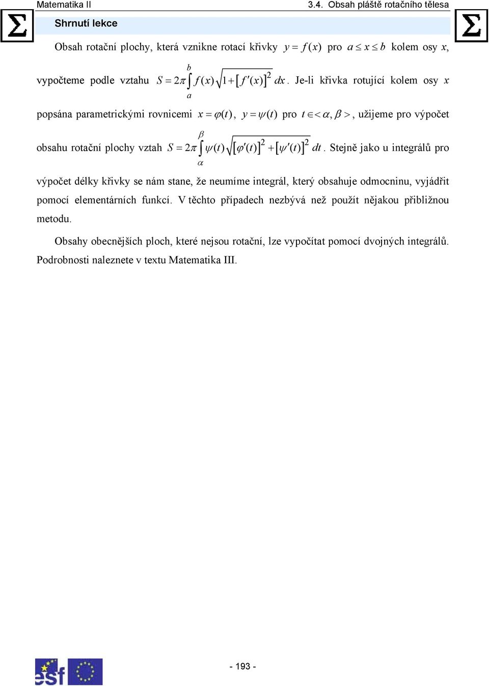 t) ] β α dt. Stejně jko u integálů po výpočet délky křivky se nám stne, že neumíme integál, kteý obshuje odmocninu, vyjádřit pomocí elementáních funkcí.