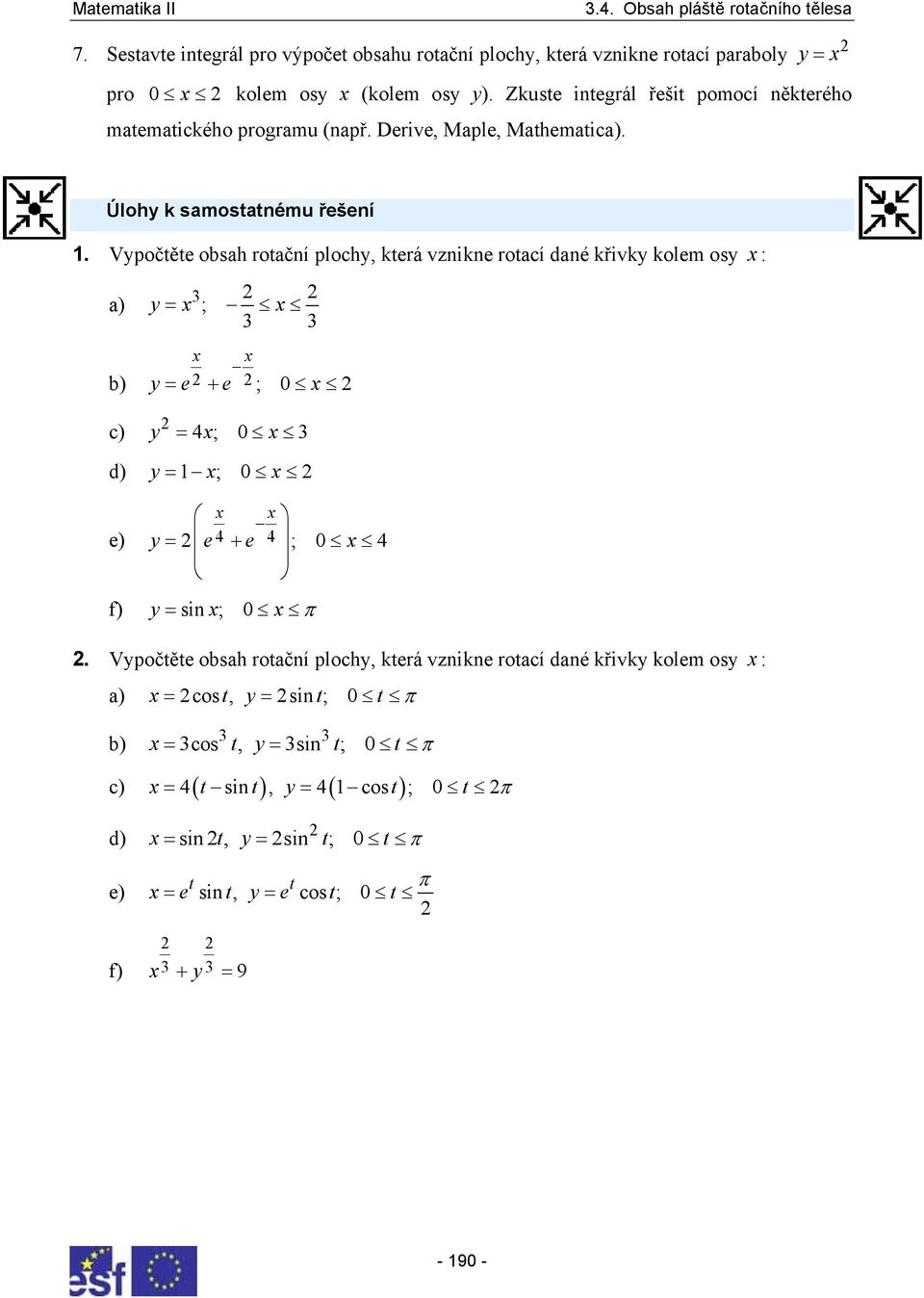 Vypočtěte obsh otční plochy, kteá vznikne otcí dné křivky kolem osy : ) y = ; b) y = e + e ; 0 c) d) y = 4; 0 y = 1 ; 0 e) y = e4 + e 4 ; 0 4 f) y = sin ; 0.