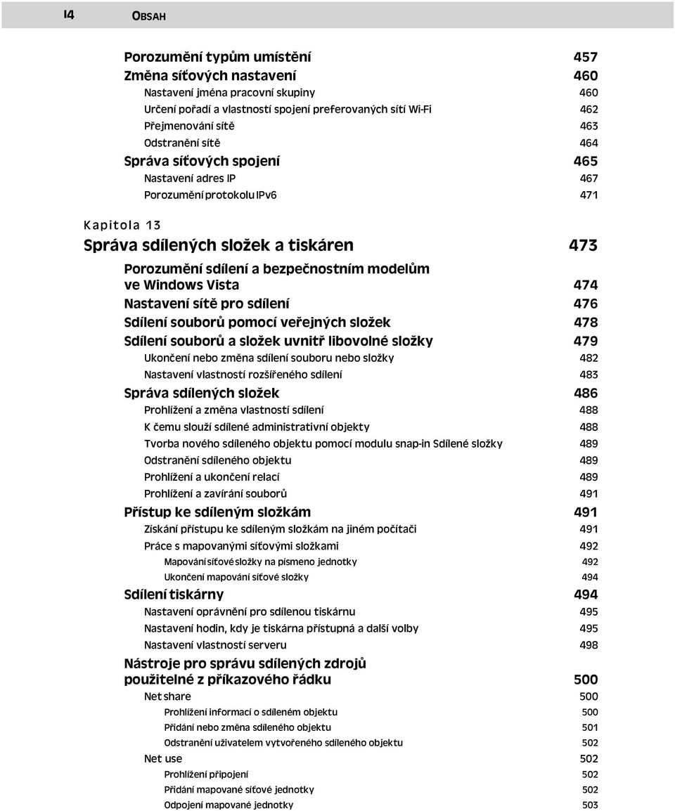 Windows Vista 474 Nastavení sítě pro sdílení 476 Sdílení souborů pomocí veřejných složek 478 Sdílení souborů a složek uvnitř libovolné složky Ukončení nebo změna sdílení souboru nebo složky 479 482