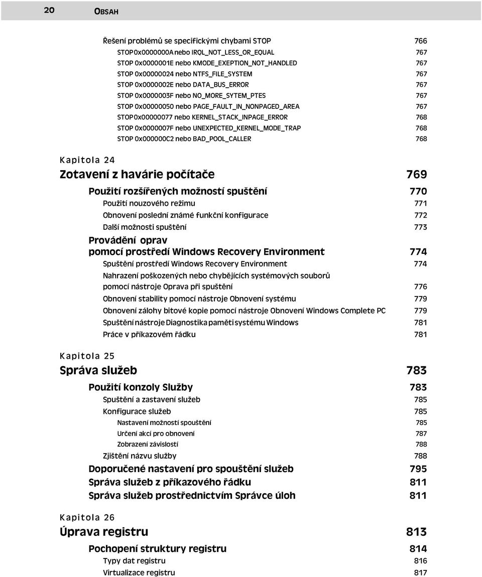 0x0000007F nebo UNEXPECTED_KERNEL_MODE_TRAP 768 STOP 0x000000C2 nebo BAD_POOL_CALLER 768 Kapitola 24 Zotavení z havárie počítače 769 Použití rozšířených možností spuštění 770 Použití nouzového režimu