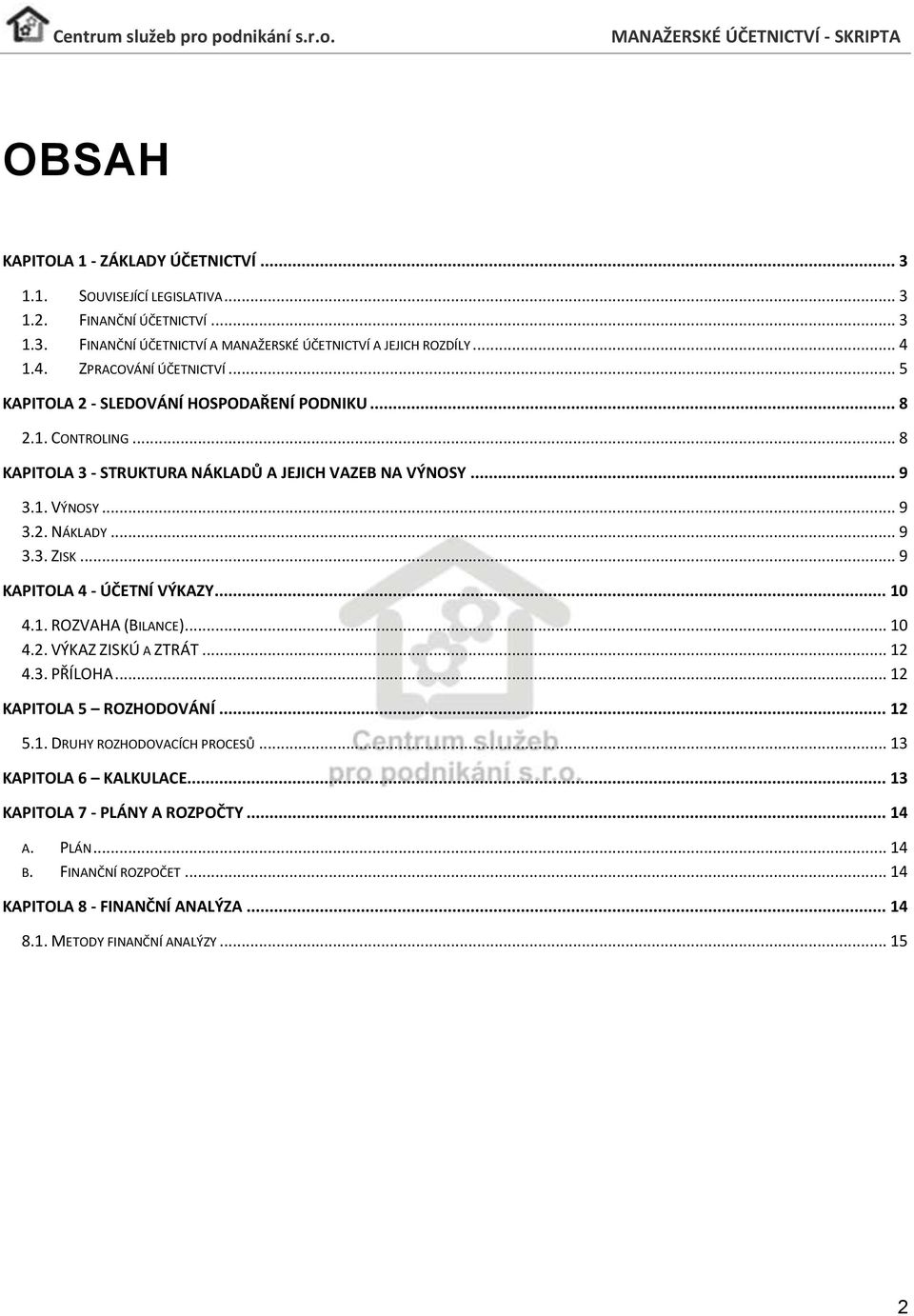 .. 9 3.3. ZISK... 9 KAPITOLA 4 - ÚČETNÍ VÝKAZY... 10 4.1. ROZVAHA (BILANCE)... 10 4.2. VÝKAZ ZISKÚ A ZTRÁT... 12 4.3. PŘÍLOHA... 12 KAPITOLA 5 ROZHODOVÁNÍ... 12 5.1. DRUHY ROZHODOVACÍCH PROCESŮ.