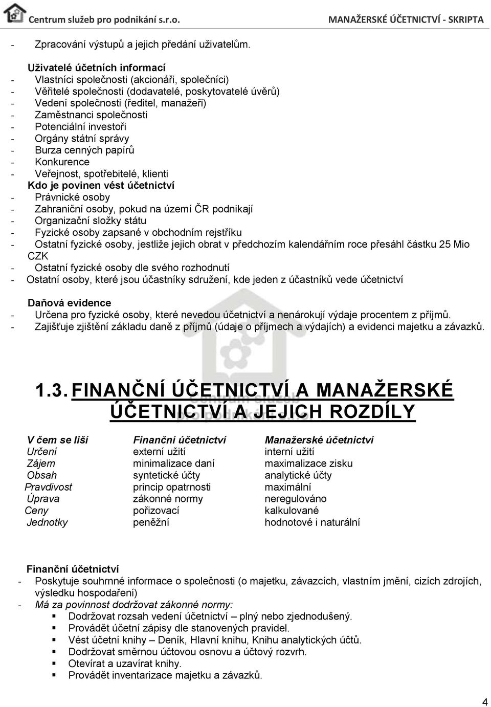 společnosti - Potenciální investoři - Orgány státní správy - Burza cenných papírů - Konkurence - Veřejnost, spotřebitelé, klienti Kdo je povinen vést účetnictví - Právnické osoby - Zahraniční osoby,