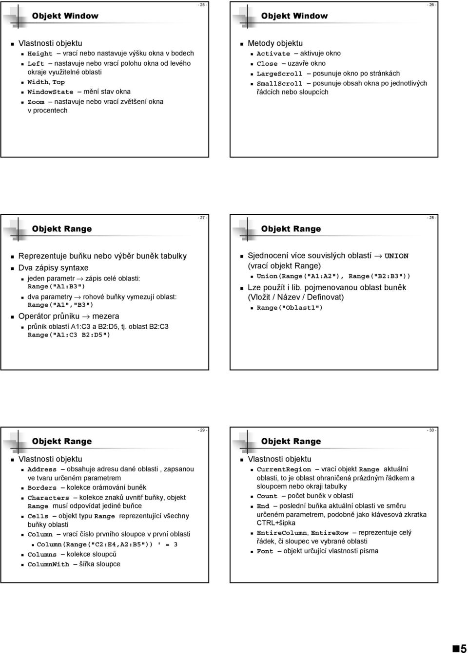 Reprezentuje buňku nebo výběr buněk tabulky Dva zápisy syntaxe jeden parametr zápis celé oblasti: Range("A1:B3") dva parametry rohové buňky vymezují oblast: Range("A1","B3") Operátor průniku mezera