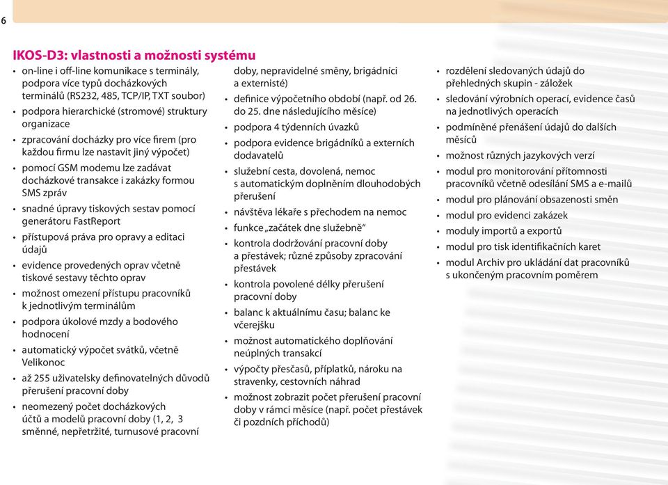 pomocí generátoru FastReport přístupová práva pro opravy a editaci údajů evidence provedených oprav včetně tiskové sestavy těchto oprav možnost omezení přístupu pracovníků k jednotlivým terminálům