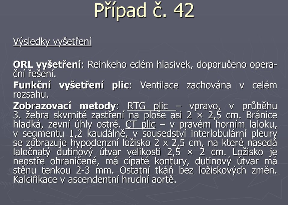 CT plic v pravém horním laloku, v segmentu 1,2 kaudálně, v sousedství interlobulární pleury se zobrazuje hypodenzní ložisko 2 x 2,5 cm, na které nasedá