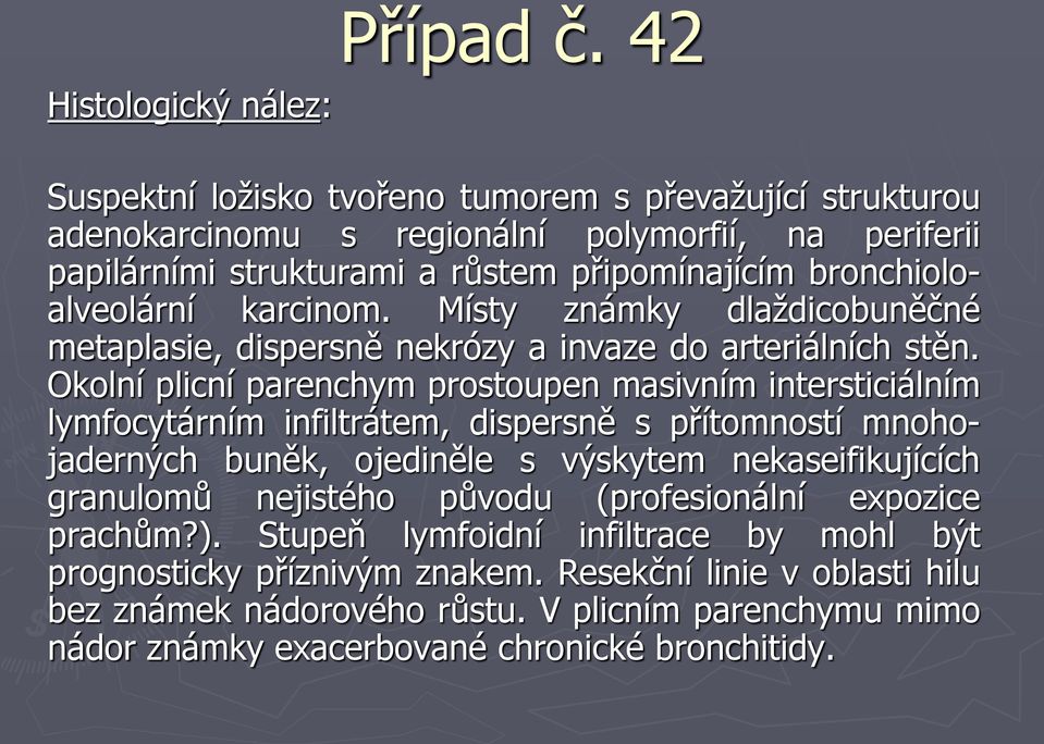 Okolní plicní parenchym prostoupen masivním intersticiálním lymfocytárním infiltrátem, dispersně s přítomností mnohojaderných buněk, ojediněle s výskytem nekaseifikujících granulomů