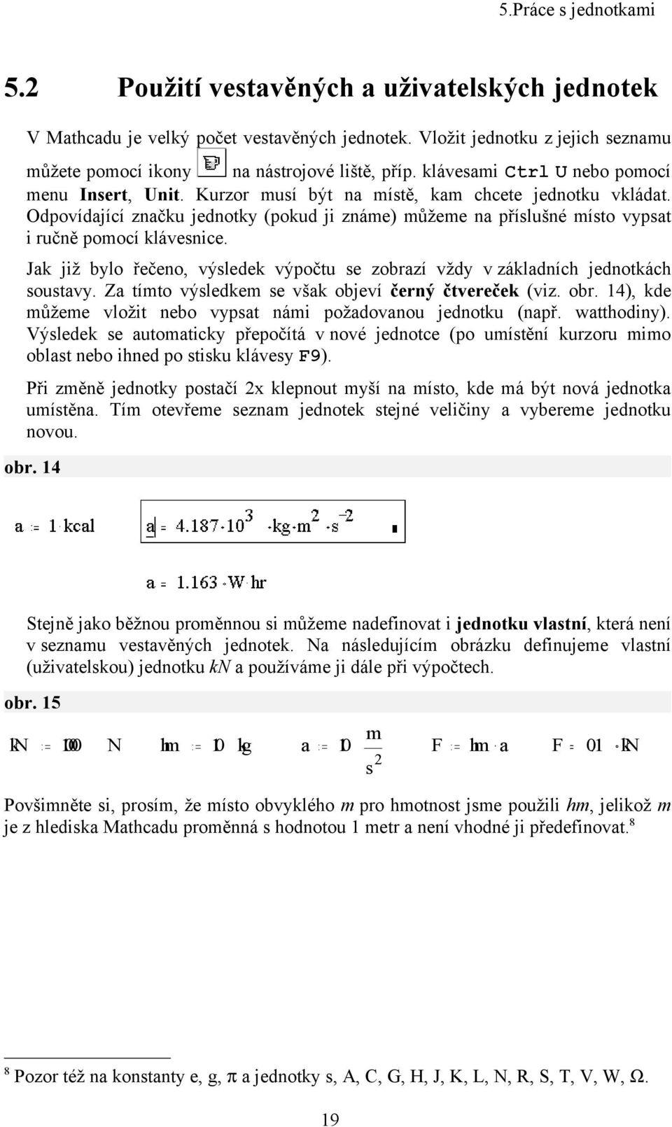 Odpovídající značku jednotky (pokud ji známe) můžeme na příslušné místo vypsat i ručně pomocí klávesnice. Jak již bylo řečeno, výsledek výpočtu se zobrazí vždy v základních jednotkách soustavy.