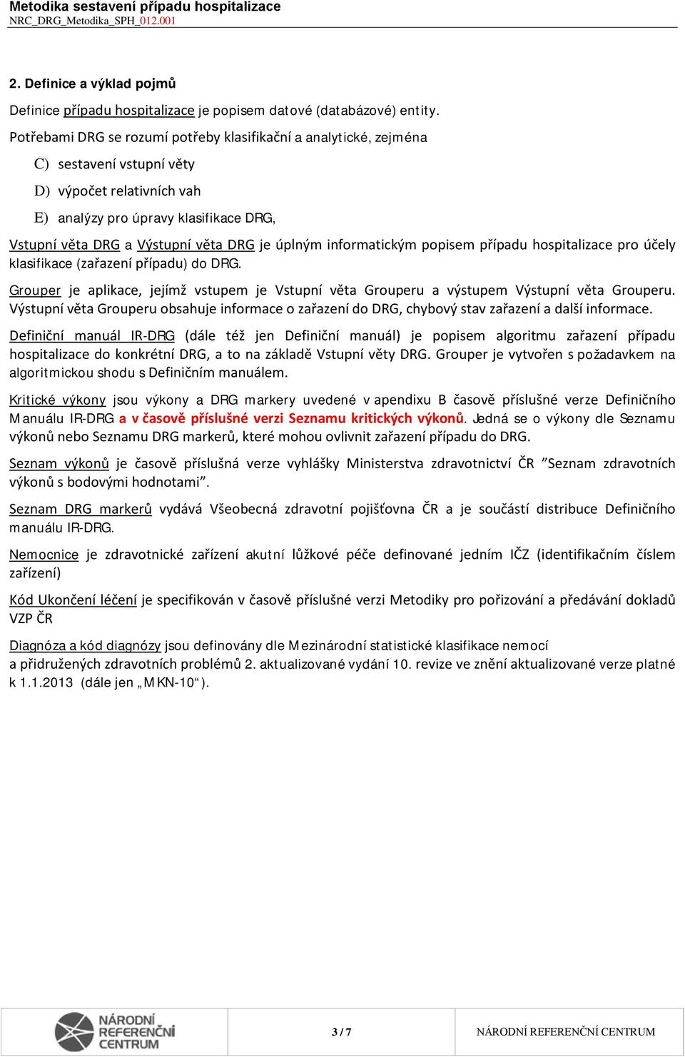 úplným informatickým popisem případu hospitalizace pro účely klasifikace (zařazení případu) do DRG. Grouper je aplikace, jejímž vstupem je Vstupní věta Grouperu a výstupem Výstupní věta Grouperu.