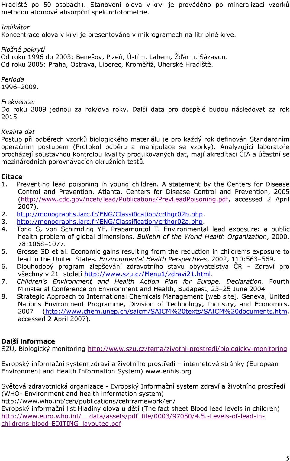 Od roku 2005: Praha, Ostrava, Liberec, Kroměříž, Uherské Hradiště. Perioda 1996 2009. Frekvence: Do roku 2009 jednou za rok/dva roky. Další data pro dospělé budou následovat za rok 2015.