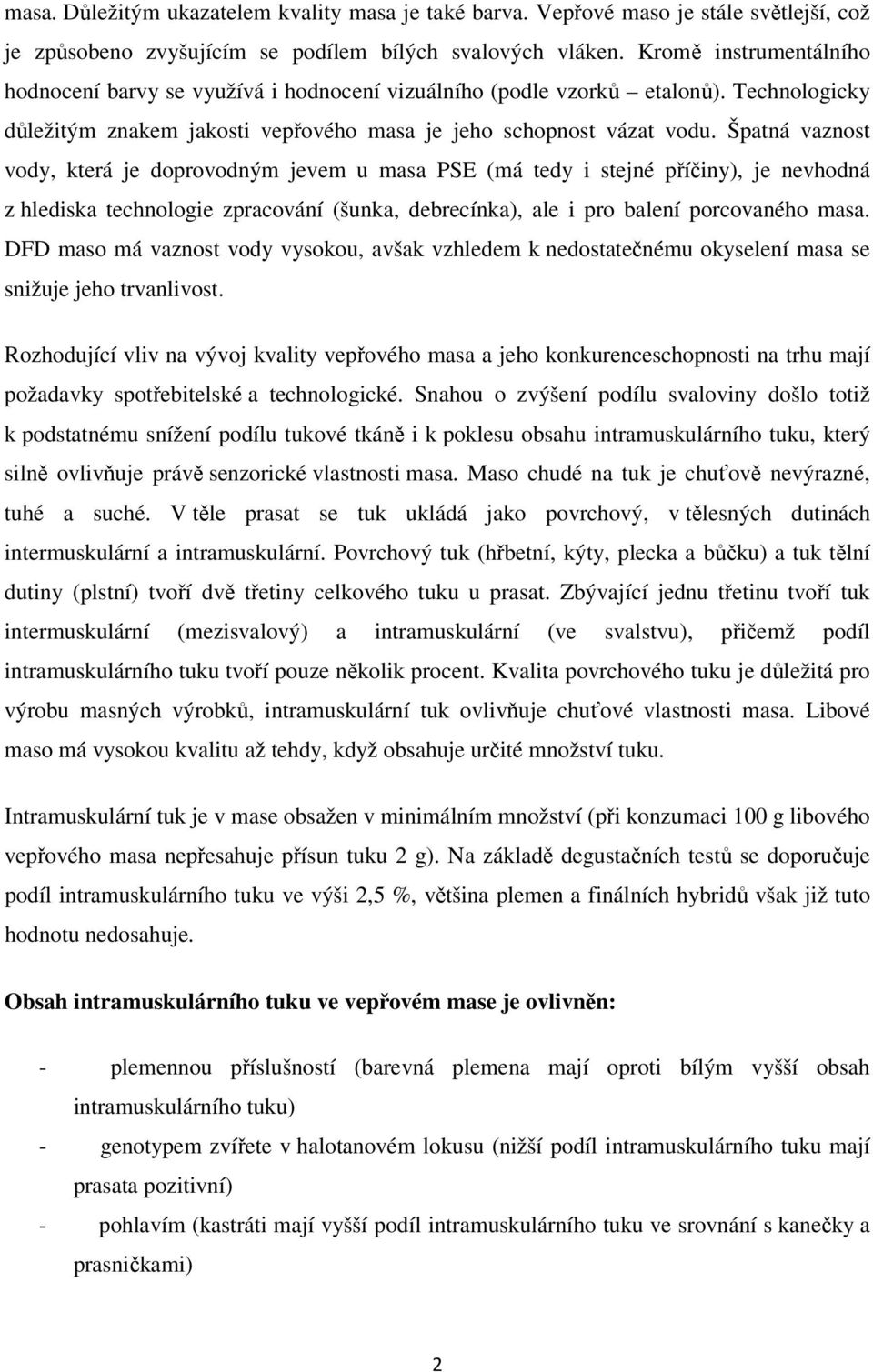 Špatná vaznost vody, která je doprovodným jevem u masa PSE (má tedy i stejné příčiny), je nevhodná z hlediska technologie zpracování (šunka, debrecínka), ale i pro balení porcovaného masa.