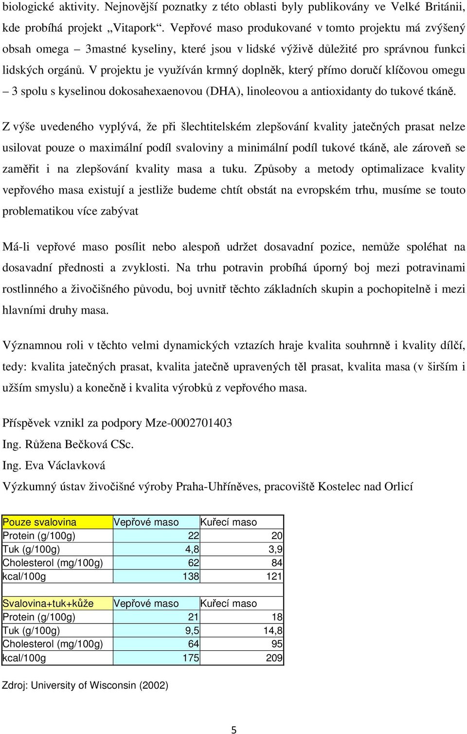 V projektu je využíván krmný doplněk, který přímo doručí klíčovou omegu 3 spolu s kyselinou dokosahexaenovou (DHA), linoleovou a antioxidanty do tukové tkáně.