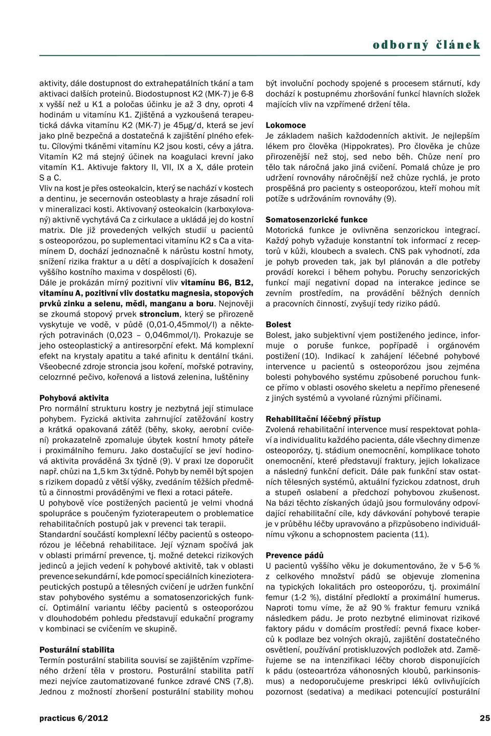 Vitamín K2 má stejný účinek na koagulaci krevní jako vitamín K1. Aktivuje faktory II, VII, IX a X, dále protein S a C.