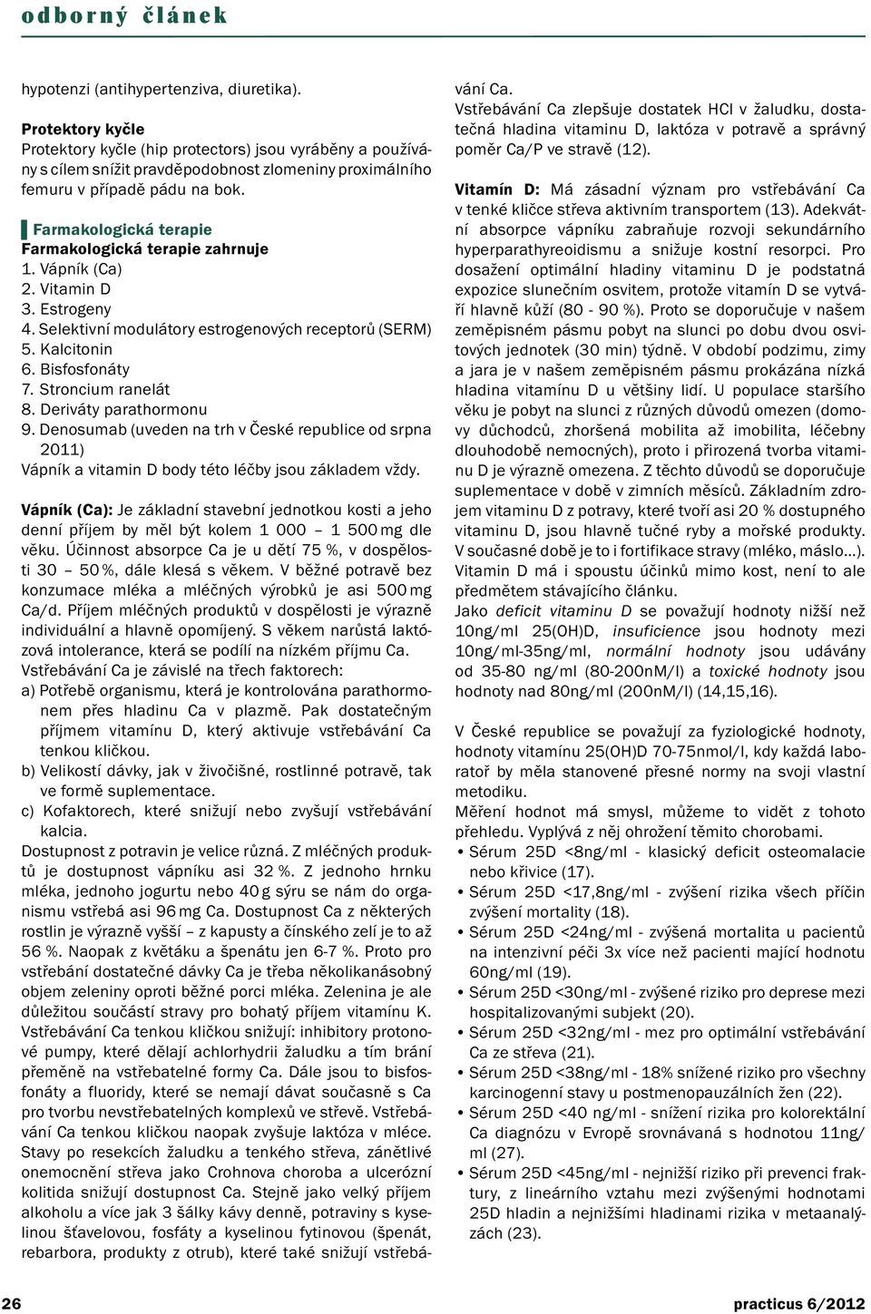 Farmakologická terapie Farmakologická terapie zahrnuje 1. Vápník (Ca) 2. Vitamin D 3. Estrogeny 4. Selektivní modulátory estrogenových receptorů (SERM) 5. Kalcitonin 6. Bisfosfonáty 7.