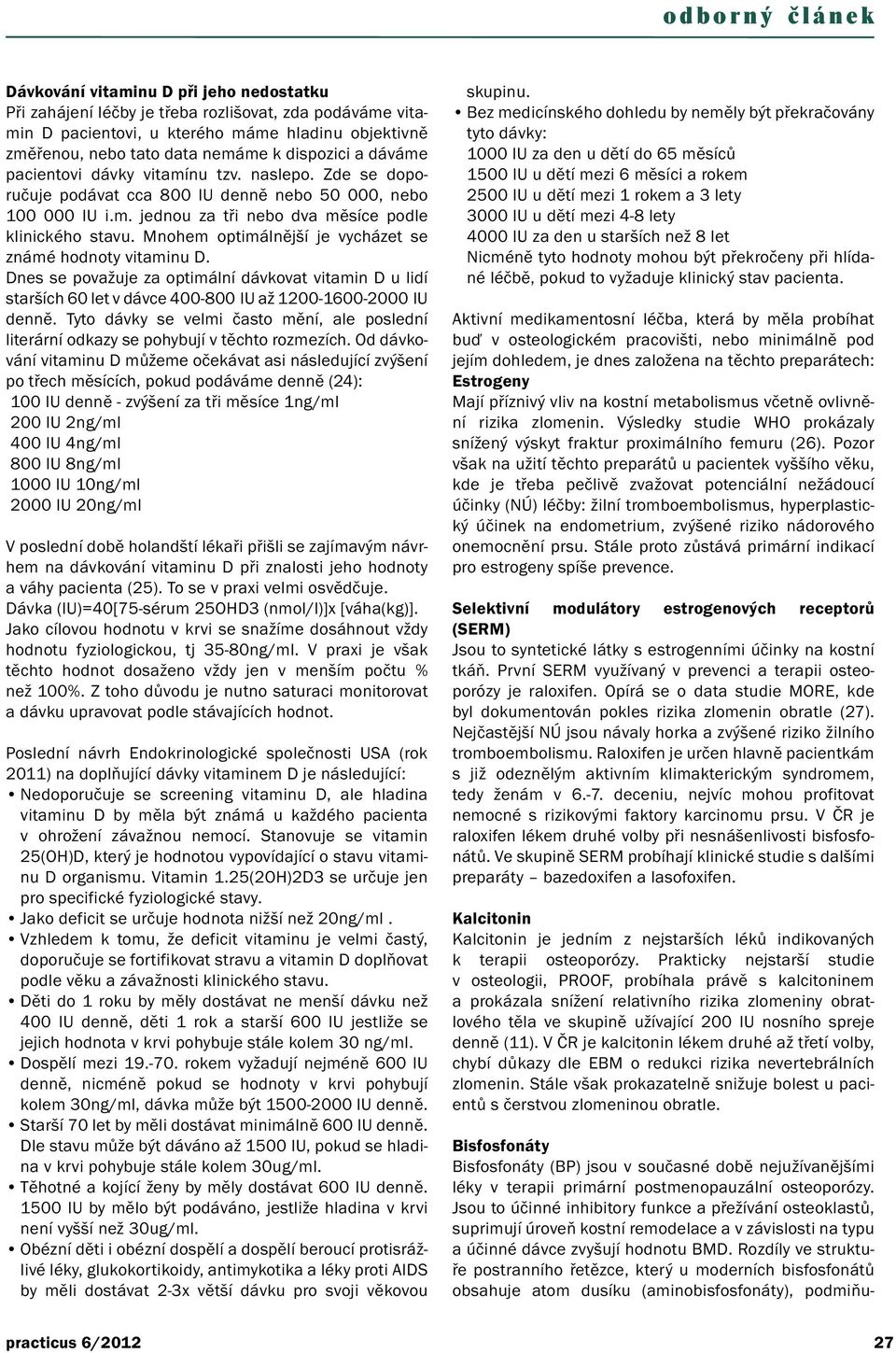 Mnohem optimálnější je vycházet se známé hodnoty vitaminu D. Dnes se považuje za optimální dávkovat vitamin D u lidí starších 60 let v dávce 400-800 IU až 1200-1600-2000 IU denně.