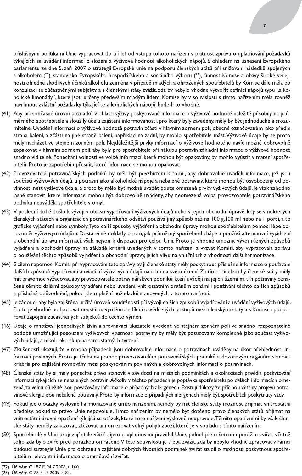 září 2007 o strategii Evropské unie na podporu členských států při snižování následků spojených s alkoholem ( 22 ), stanovisko Evropského hospodářského a sociálního výboru ( 23 ), činnost Komise a