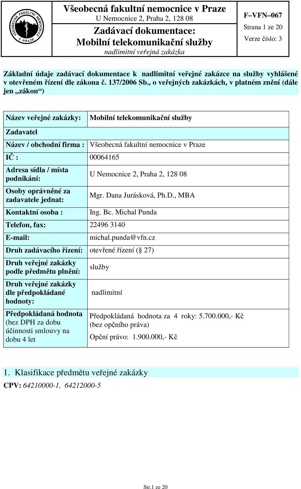 Osoby oprávněné za zadavatele jednat: Kontaktní osoba : Mgr. Dana Jurásková, Ph.D., MBA Ing. Bc. Michal Punda Telefon, fax: 22496 3140 E-mail: michal.punda@vfn.