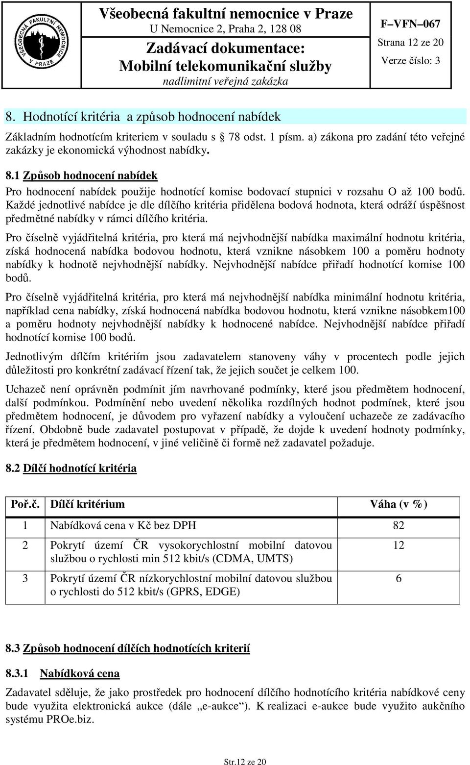 Každé jednotlivé nabídce je dle dílčího kritéria přidělena bodová hodnota, která odráží úspěšnost předmětné nabídky v rámci dílčího kritéria.