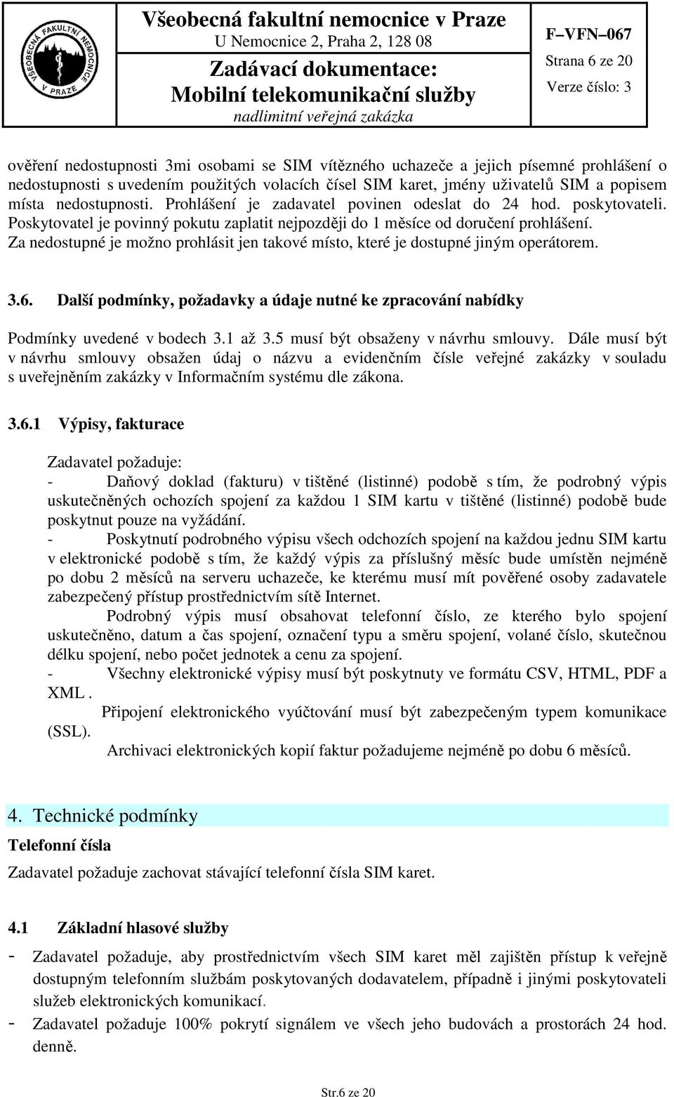 Za nedostupné je možno prohlásit jen takové místo, které je dostupné jiným operátorem. 3.6. Další podmínky, požadavky a údaje nutné ke zpracování nabídky Podmínky uvedené v bodech 3.1 až 3.