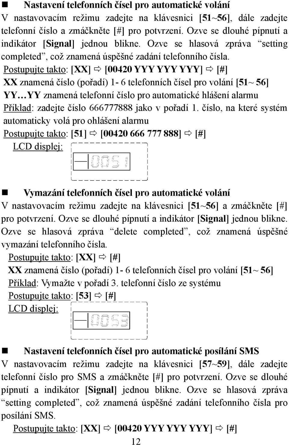 Postupujte takto: [XX] [00420 YYY YYY YYY] [#] XX znamená číslo (pořadí) 1-6 telefonních čísel pro volání [51~ 56] YY YY znamená telefonní číslo pro automatické hlášení alarmu Příklad: zadejte číslo