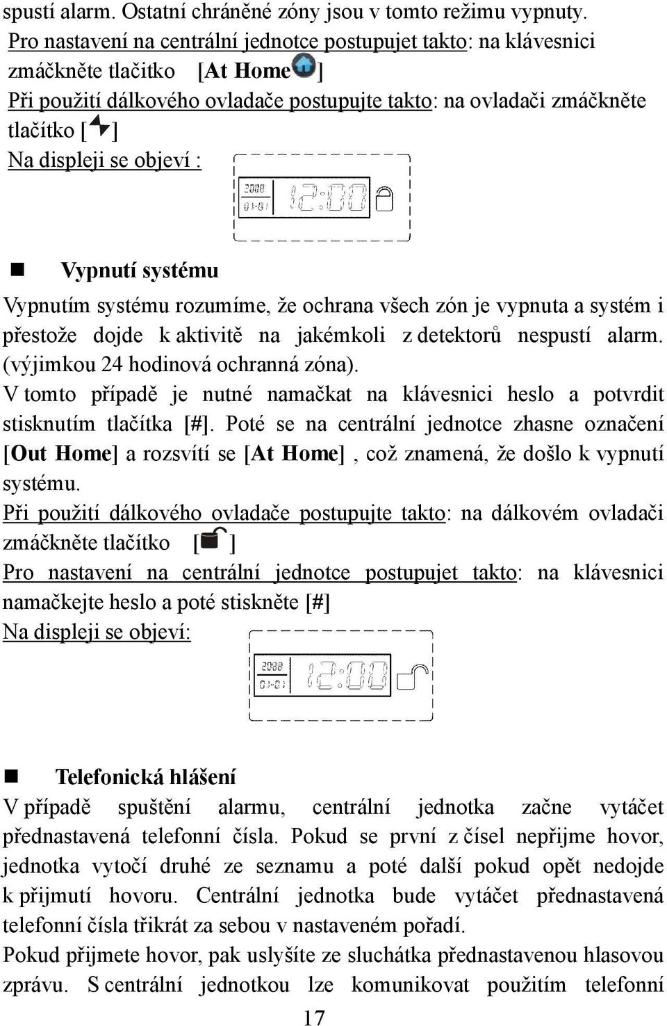 objeví : Vypnutí systému Vypnutím systému rozumíme, že ochrana všech zón je vypnuta a systém i přestože dojde k aktivitě na jakémkoli z detektorů nespustí alarm. (výjimkou 24 hodinová ochranná zóna).