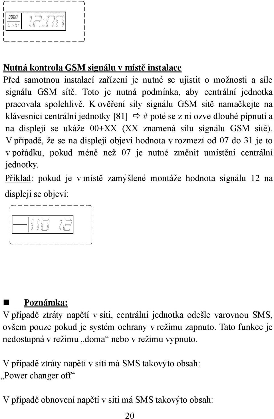 K ověření síly signálu GSM sítě namačkejte na klávesnici centrální jednotky [81] # poté se z ní ozve dlouhé pípnutí a na displeji se ukáže 00+XX (XX znamená sílu signálu GSM sítě).