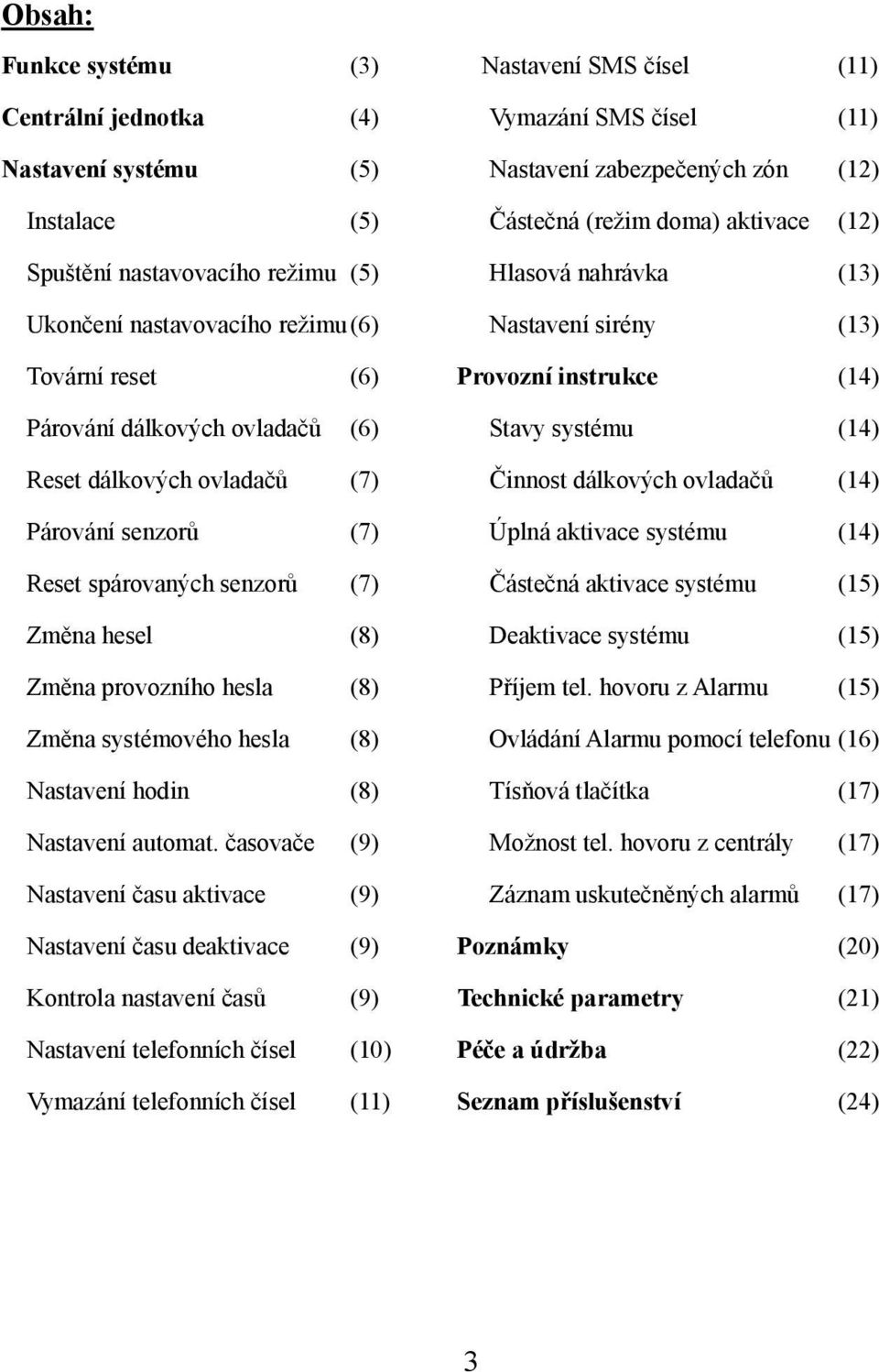 systému (14) Reset dálkových ovladačů (7) Činnost dálkových ovladačů (14) Párování senzorů (7) Úplná aktivace systému (14) Reset spárovaných senzorů (7) Částečná aktivace systému (15) Změna hesel (8)
