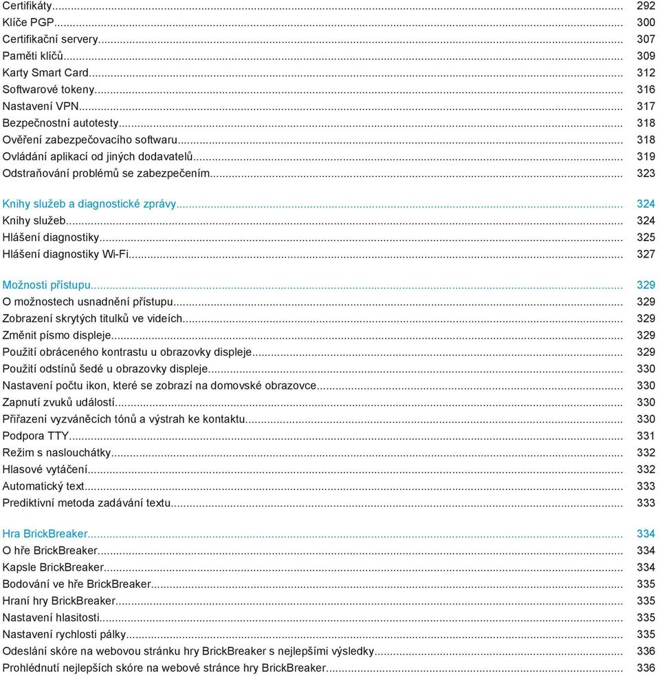 .. 324 Hlášení diagnostiky... 325 Hlášení diagnostiky Wi-Fi... 327 Možnosti přístupu... 329 O možnostech usnadnění přístupu... 329 Zobrazení skrytých titulků ve videích... 329 Změnit písmo displeje.