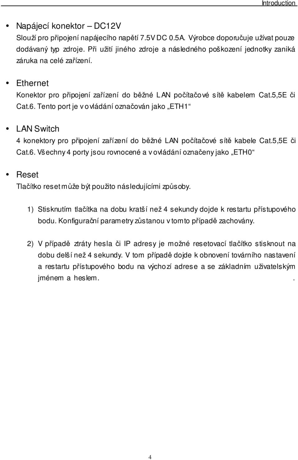 Tento port je v ovládání označován jako ETH1 LAN Switch 4 konektory pro připojení zařízení do běžné LAN počítačové sítě kabele Cat.5,5E či Cat.6.