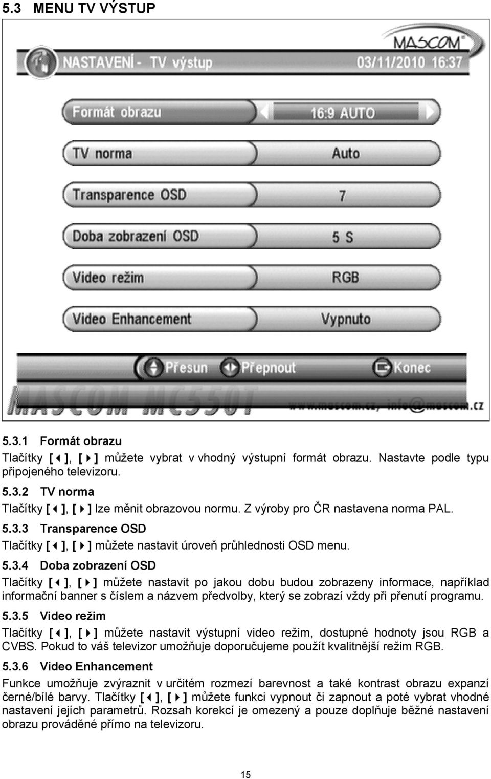 3 Transparence OSD Tlačítky [ ], [ ] můžete nastavit úroveň průhlednosti OSD menu. 5.3.4 Doba zobrazení OSD Tlačítky [ ], [ ] můžete nastavit po jakou dobu budou zobrazeny informace, například informační banner s číslem a názvem předvolby, který se zobrazí vždy při přenutí programu.