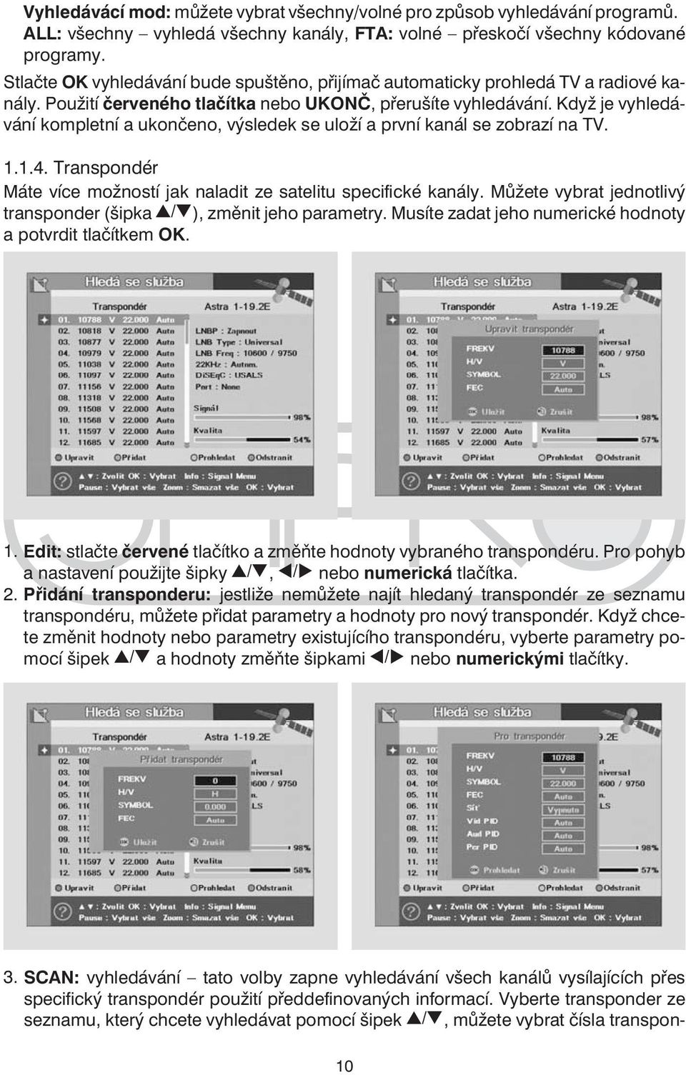 Když je vyhledávání kompletní a ukončeno, výsledek se uloží a první kanál se zobrazí na TV. 1.1.4. Transpondér Máte více možností jak naladit ze satelitu specifické kanály.