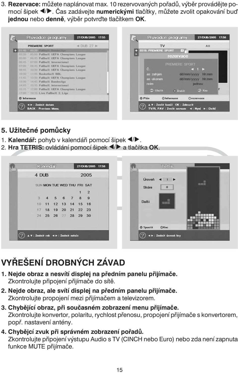 Hra TETRIS: ovládání pomocí šipek a tlačítka OK. VYŘEŠENÍ DROBNÝCH ZÁVAD 1. Nejde obraz a nesvítí displej na předním panelu přijímače. Zkontrolujte připojení přijímače do sítě. 2.