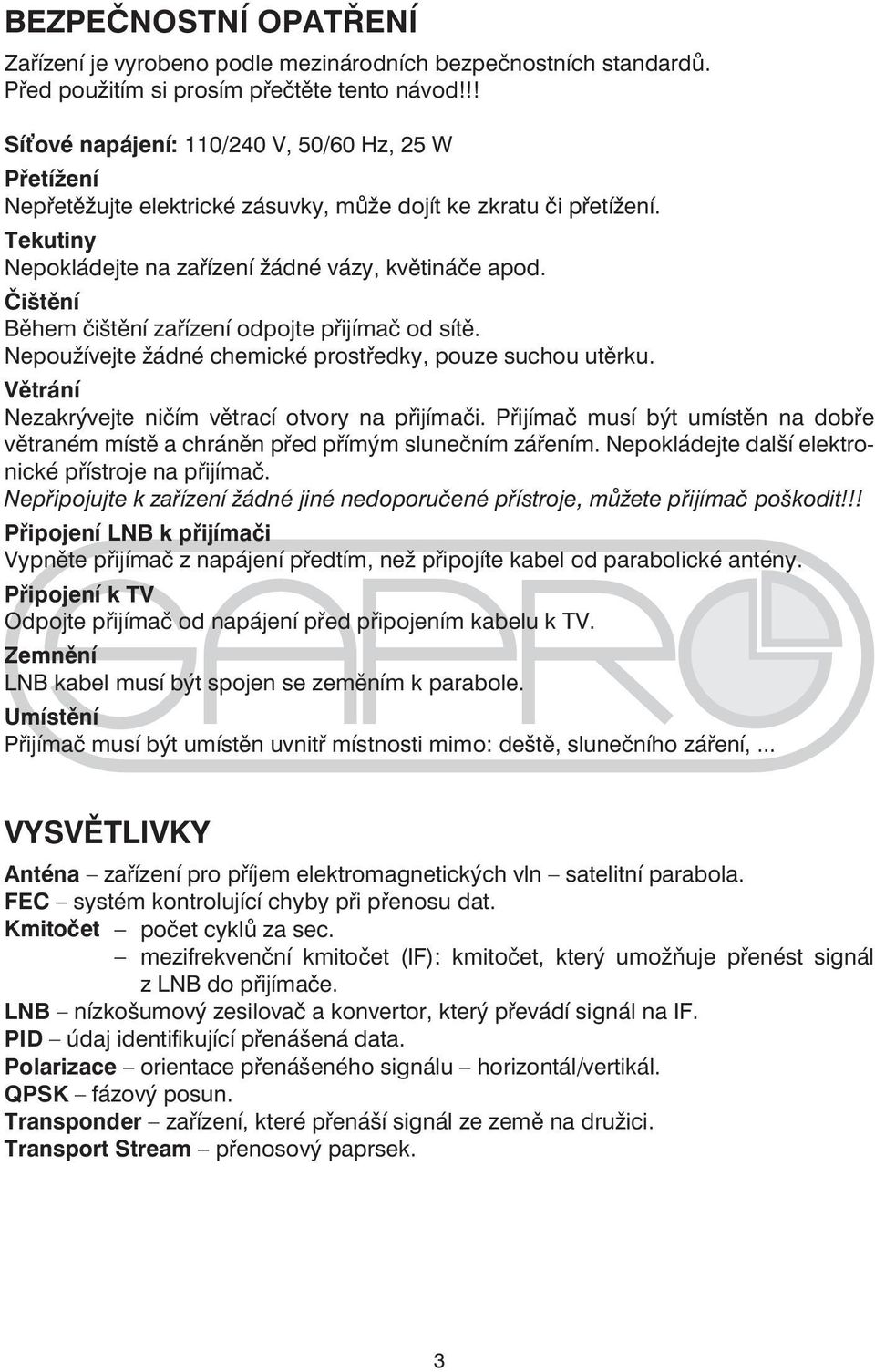 Čištění Během čištění zařízení odpojte přijímač od sítě. Nepoužívejte žádné chemické prostředky, pouze suchou utěrku. Větrání Nezakrývejte ničím větrací otvory na přijímači.