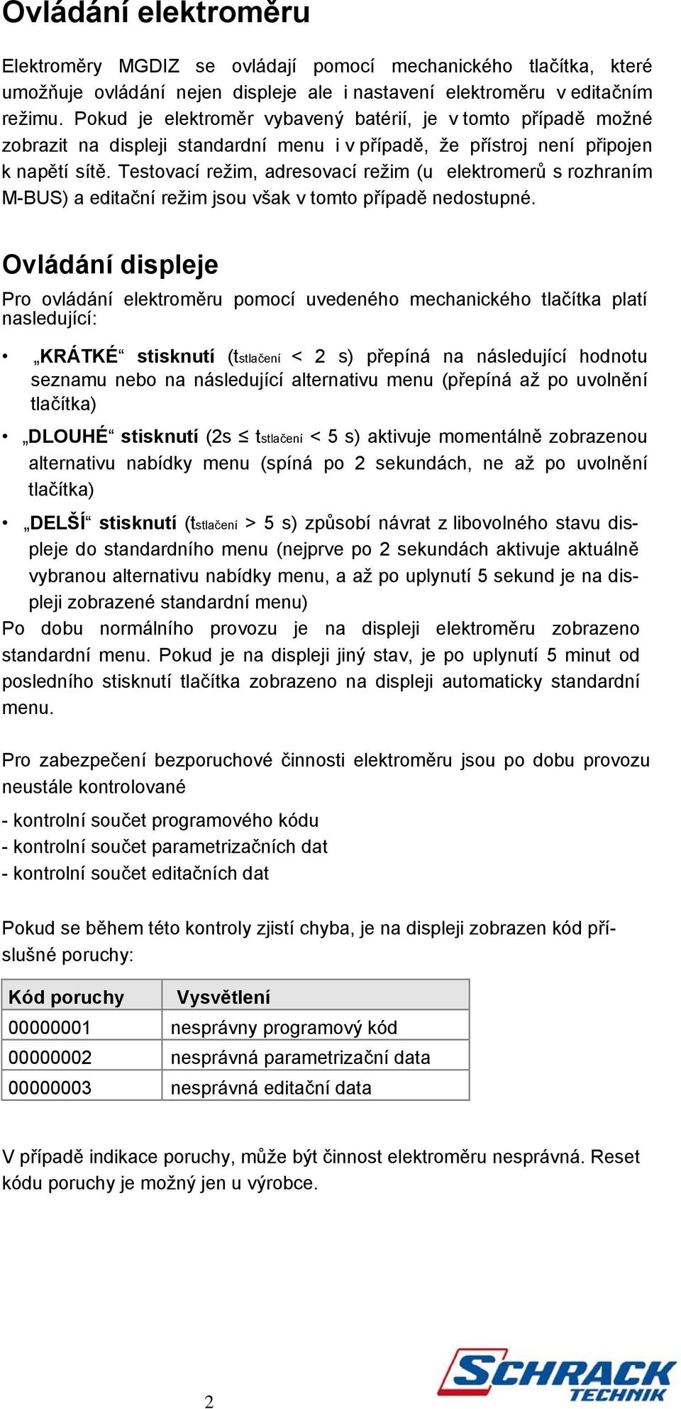 Testovací režim, adresovací režim (u elektromerů s rozhraním M-BUS) a editační režim jsou však v tomto případě nedostupné.