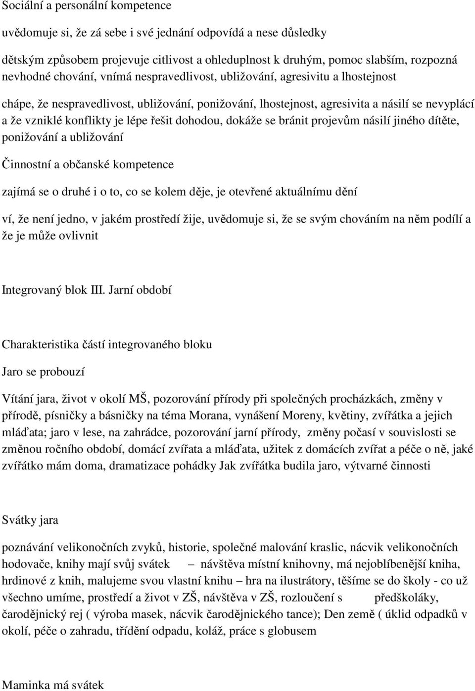 řešit dohodou, dokáže se bránit projevům násilí jiného dítěte, ponižování a ubližování Činnostní a občanské kompetence zajímá se o druhé i o to, co se kolem děje, je otevřené aktuálnímu dění ví, že