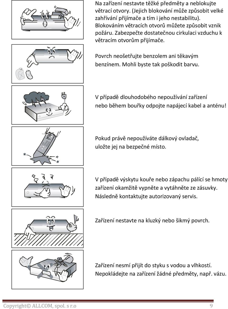Mohli byste tak poškodit barvu. V případě dlouhodobého nepoužívání zařízení nebo během bouřky odpojte napájecí kabel a anténu! Pokud právě nepoužíváte dálkový ovladač, uložte jej na bezpečné místo.