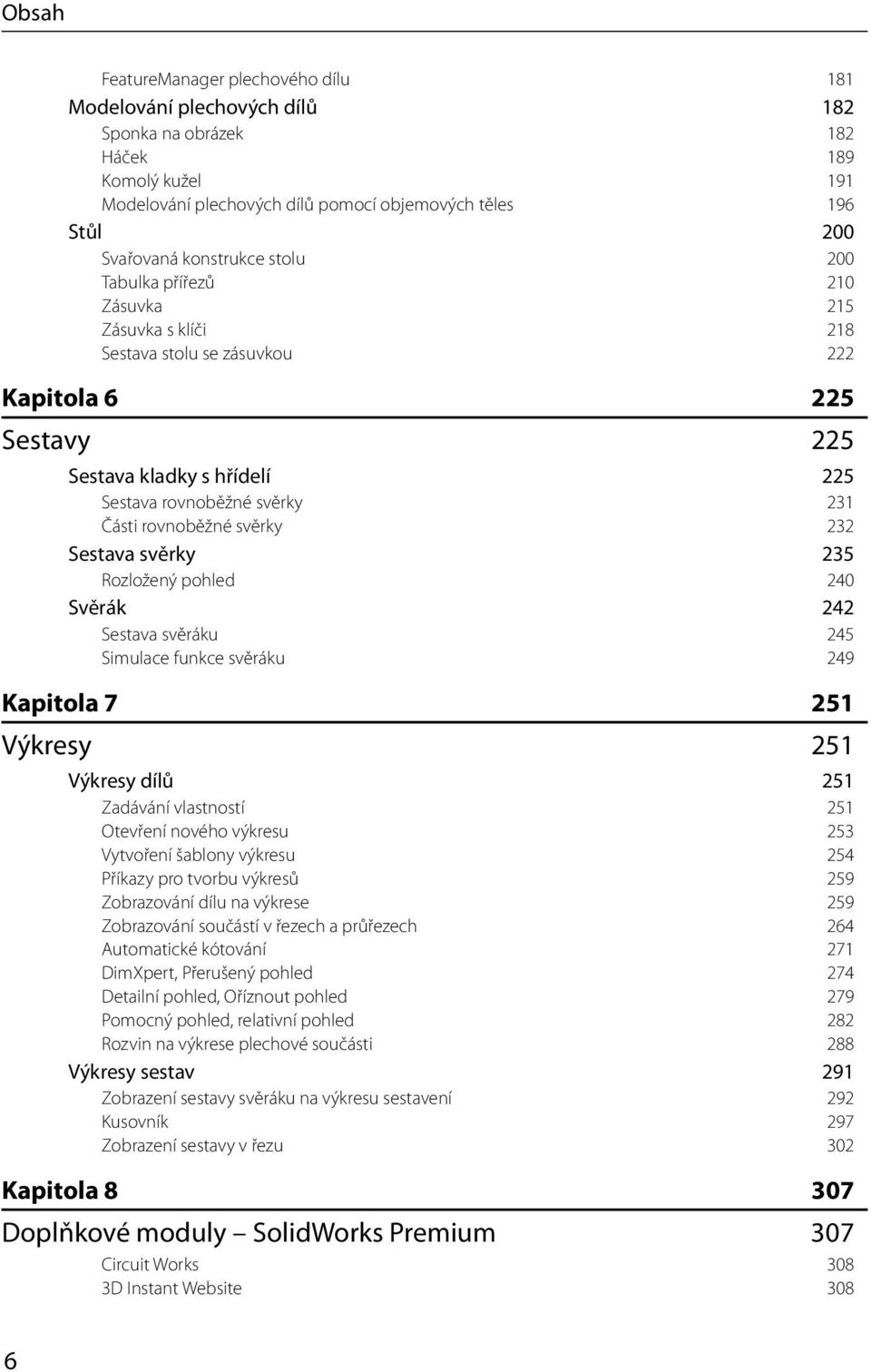 svěrky 232 Sestava svěrky 235 Rozložený pohled 240 Svěrák 242 Sestava svěráku 245 Simulace funkce svěráku 249 Kapitola 7 251 Výkresy 251 Výkresy dílů 251 Zadávání vlastností 251 Otevření nového