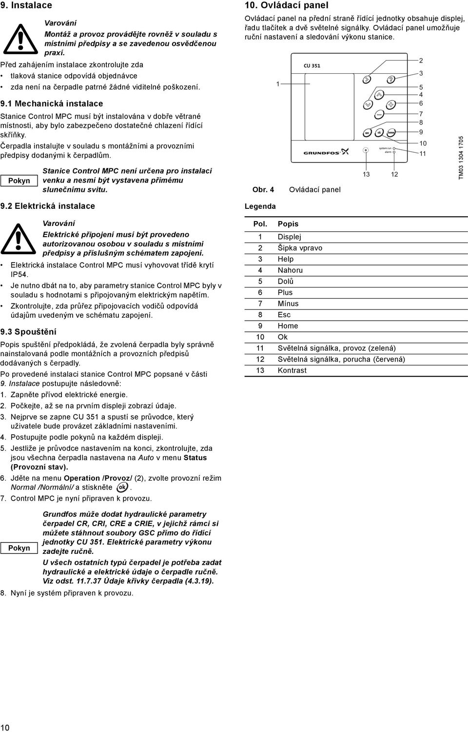 Čerpadla instalujte v souladu s montážními a provozními předpisy dodanými k čerpadlům. Pokyn 9.2 Elektrická instalace Elektrická instalace Control MPC musí vyhovovat třídě krytí IP54.