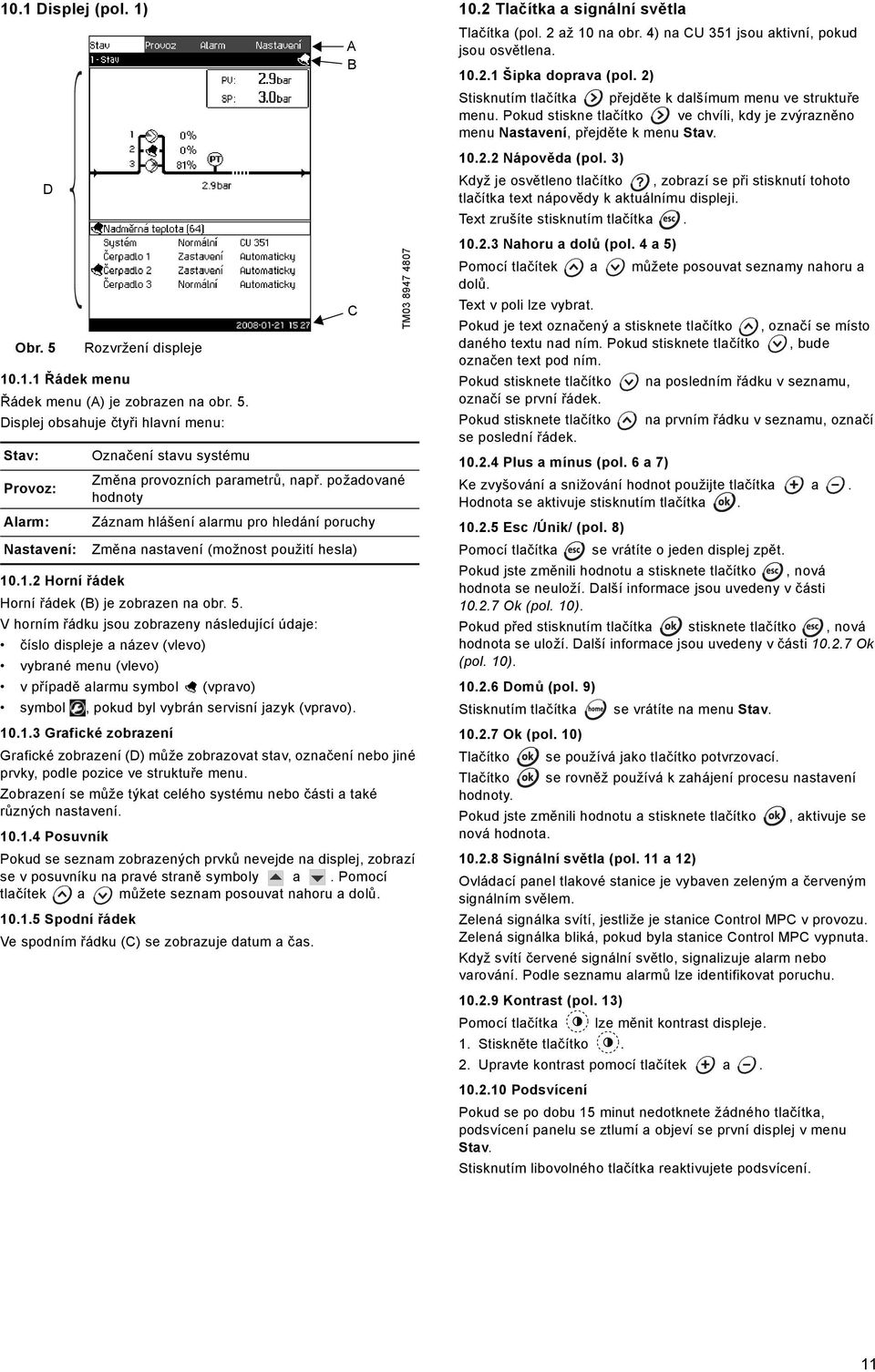 V horním řádku jsou zobrazeny následující údaje: číslo displeje a název (vlevo) vybrané menu (vlevo) v případě alarmu symbol (vpravo) symbol, pokud byl vybrán servisní jazyk (vpravo). 10