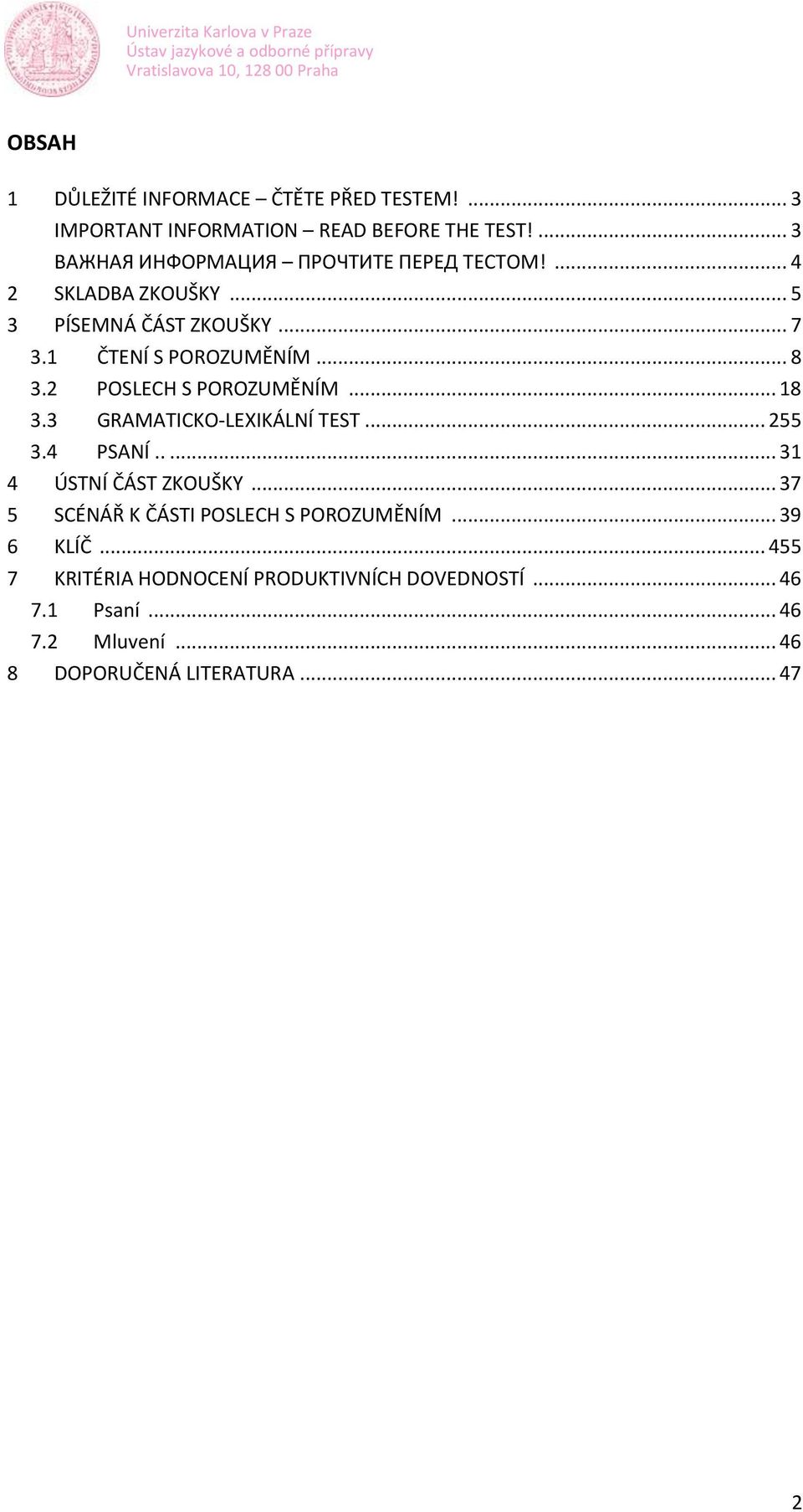 .. 8 3.2 POSLECH S POROZUMĚNÍM... 18 3.3 GRAMATICKO-LEXIKÁLNÍ TEST... 255 3.4 PSANÍ..... 31 4 ÚSTNÍ ČÁST ZKOUŠKY.