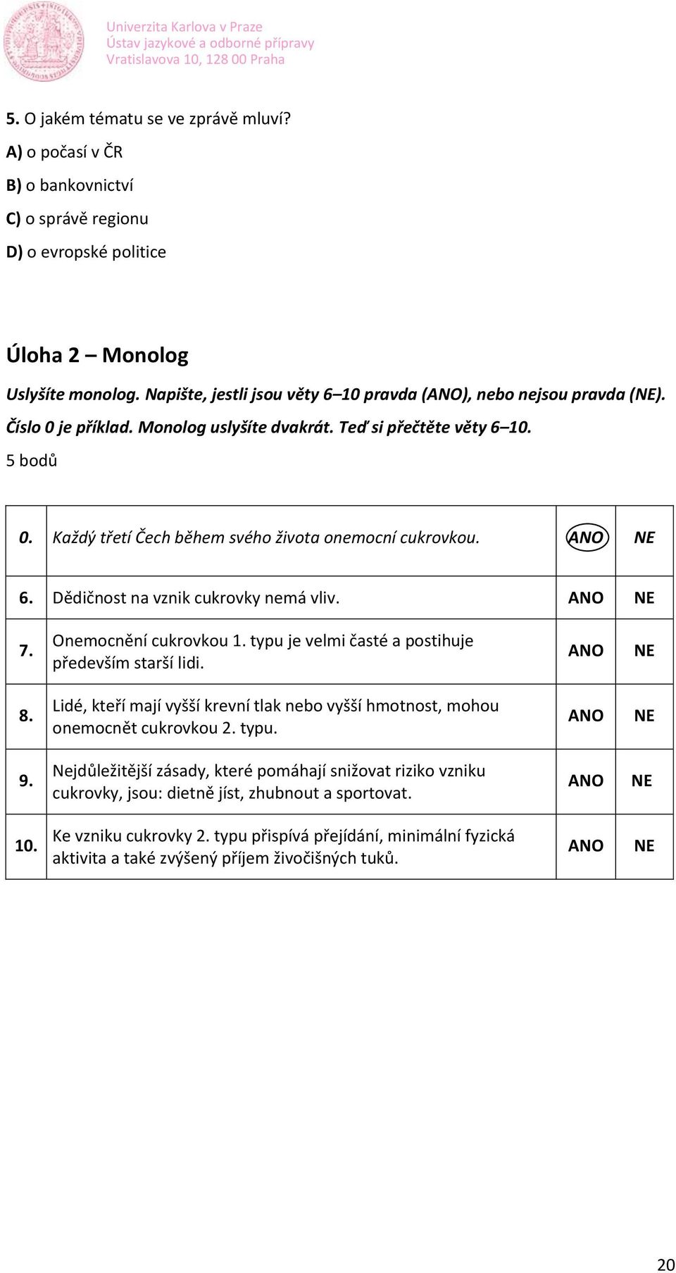 Každý třetí Čech během svého života onemocní cukrovkou. ANO NE 6. Dědičnost na vznik cukrovky nemá vliv. ANO NE 7. Onemocnění cukrovkou 1. typu je velmi časté a postihuje především starší lidi.