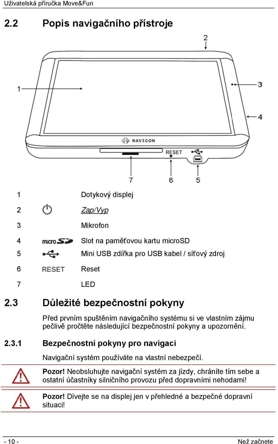 3 Důležité bezpečnostní pokyny Před prvním spuštěním navigačního systému si ve vlastním zájmu pečlivě pročtěte následující bezpečnostní pokyny a upozornění. 2.