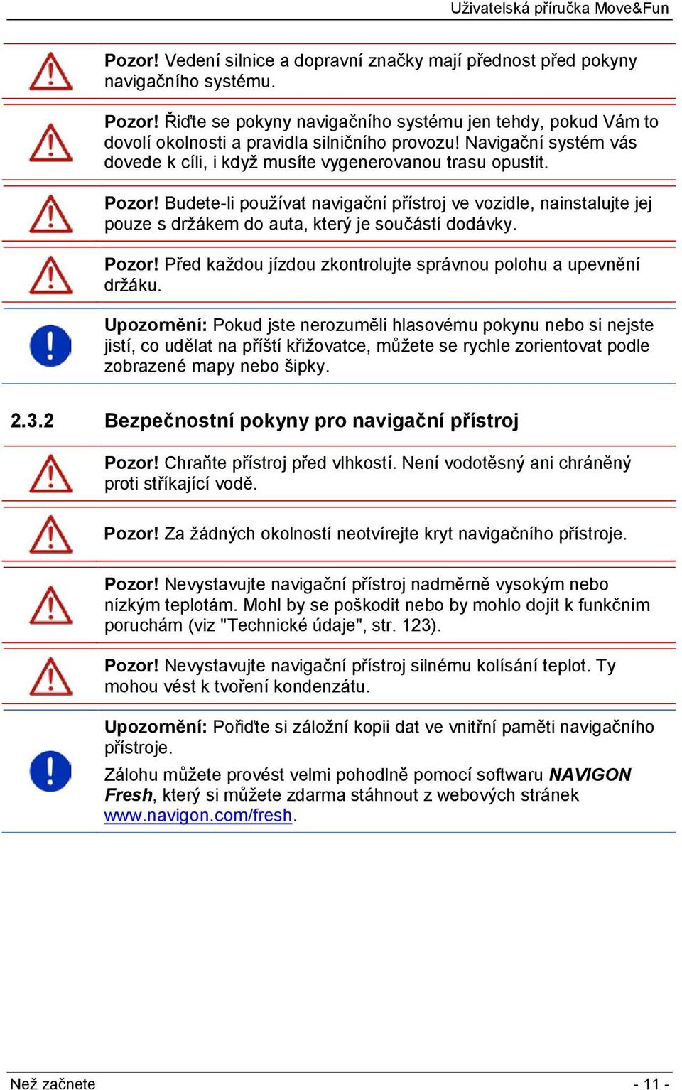 Budete-li používat navigační přístroj ve vozidle, nainstalujte jej pouze s držákem do auta, který je součástí dodávky. Pozor! Před každou jízdou zkontrolujte správnou polohu a upevnění držáku.