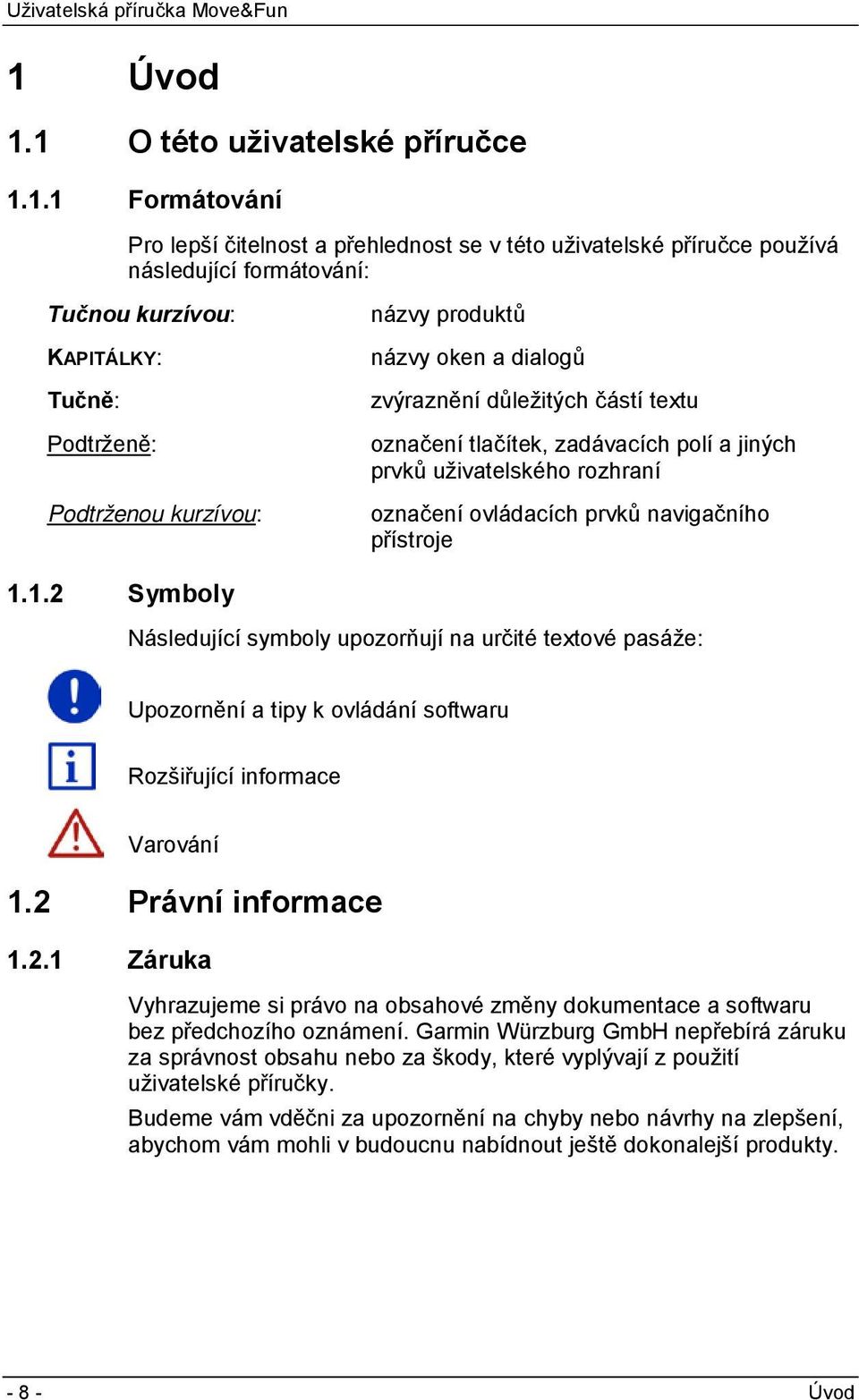 prvků navigačního přístroje 1.1.2 Symboly Následující symboly upozorňují na určité textové pasáže: Upozornění a tipy k ovládání softwaru Rozšiřující informace Varování 1.2 Právní informace 1.2.1 Záruka Vyhrazujeme si právo na obsahové změny dokumentace a softwaru bez předchozího oznámení.