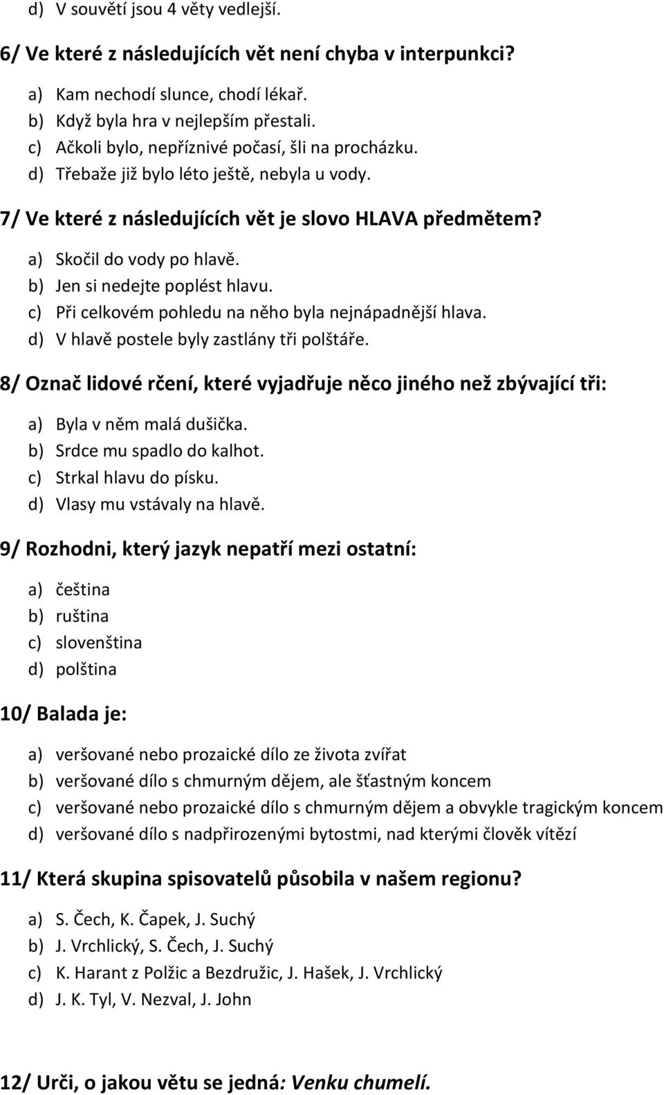 b) Jen si nedejte poplést hlavu. c) Při celkovém pohledu na něho byla nejnápadnější hlava. d) V hlavě postele byly zastlány tři polštáře.