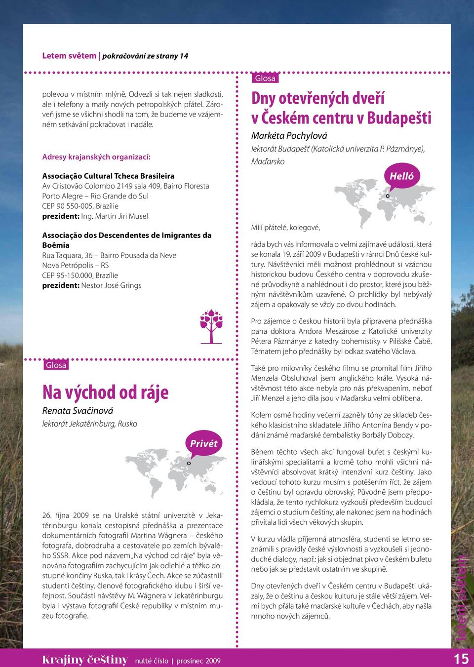 Adresy krajanských organizací: Associação Cultural Tcheca Brasileira Av Cristovão Colombo 2149 sala 409, Bairro Floresta Porto Alegre Rio Grande do Sul CEP 90 550-005, Brazílie prezident: Ing.