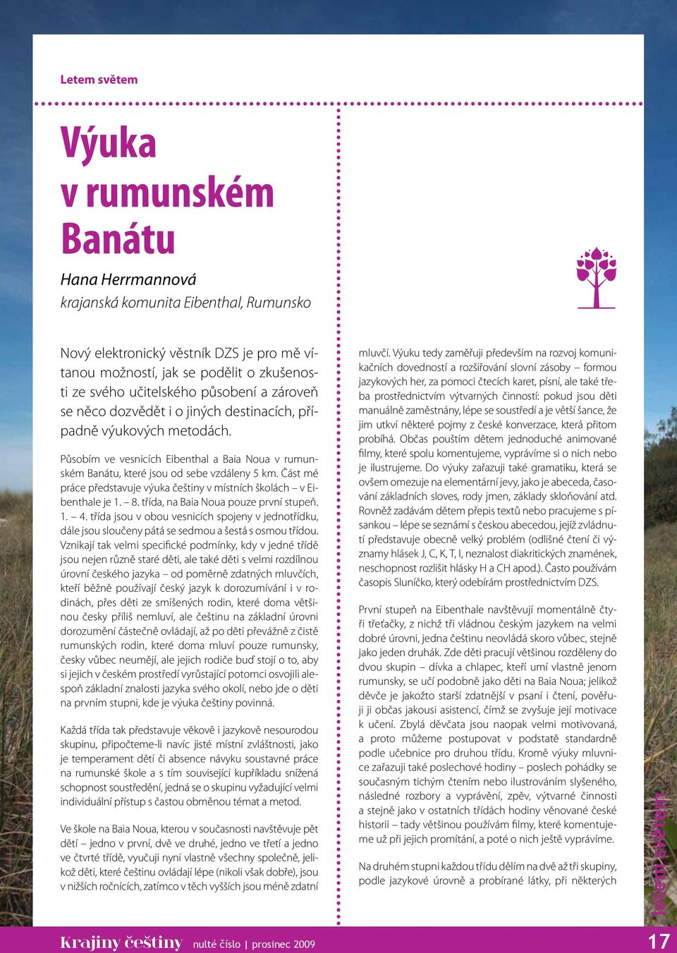 Část mé práce představuje výuka češtiny v místních školách v Eibenthale je 1. 8. třída, na Baia Noua pouze první stupeň. 1. 4.